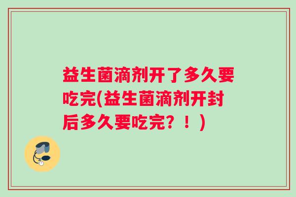 益生菌滴剂开了多久要吃完(益生菌滴剂开封后多久要吃完？！)