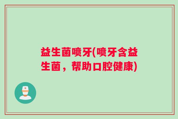 益生菌喷牙(喷牙含益生菌，帮助口腔健康)