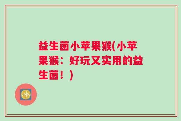 益生菌小苹果猴(小苹果猴：好玩又实用的益生菌！)
