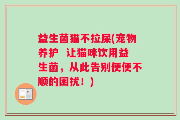 益生菌猫不拉屎(宠物养护  让猫咪饮用益生菌，从此告别便便不顺的困扰！)