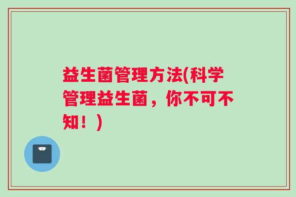 益生菌管理方法(科学管理益生菌,你不可不知!) 益生菌管理方法(科学管理益生菌,你不可不知!)