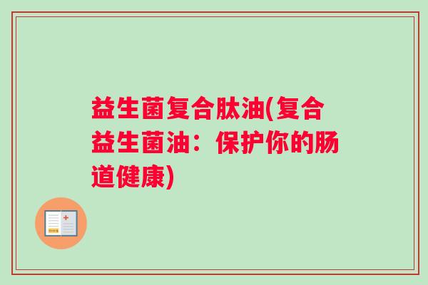 益生菌复合肽油(复合益生菌油：保护你的肠道健康)