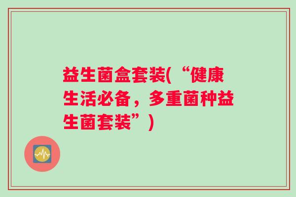 益生菌盒套装(“健康生活必备，多重菌种益生菌套装”)