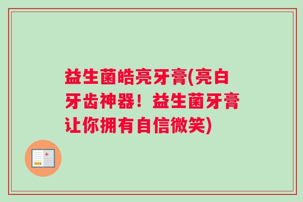 益生菌皓亮牙膏(亮白牙齿神器！益生菌牙膏让你拥有自信微笑)