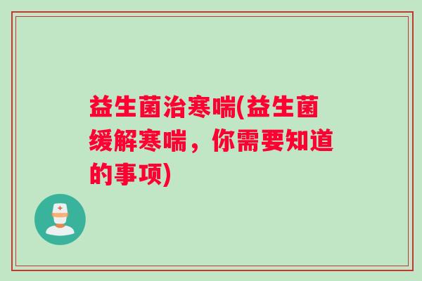 益生菌寒喘(益生菌缓解寒喘，你需要知道的事项)