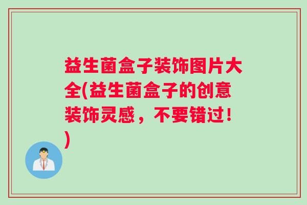 益生菌盒子装饰图片大全(益生菌盒子的创意装饰灵感，不要错过！)