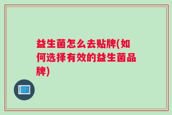 益生菌怎么去贴牌(如何选择有效的益生菌品牌)