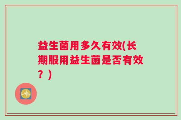 益生菌用多久有效(长期服用益生菌是否有效？)