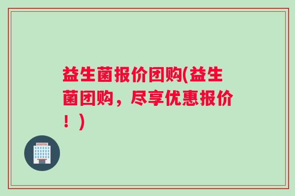 益生菌报价团购(益生菌团购，尽享优惠报价！)