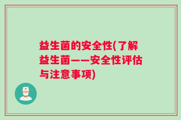 益生菌的安全性(了解益生菌——安全性评估与注意事项)