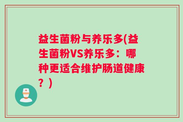 益生菌粉与养乐多(益生菌粉VS养乐多：哪种更适合维护肠道健康？)