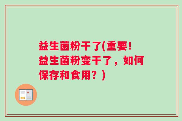 益生菌粉干了(重要！益生菌粉变干了，如何保存和食用？)