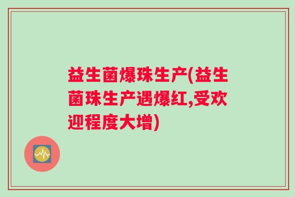 益生菌爆珠生产(益生菌珠生产遇爆红,受欢迎程度大增)