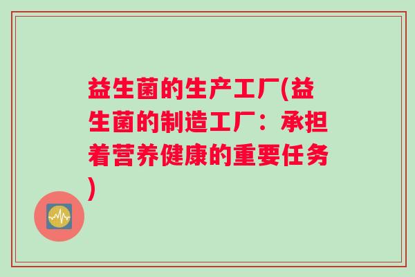 益生菌的生产工厂(益生菌的制造工厂：承担着营养健康的重要任务)
