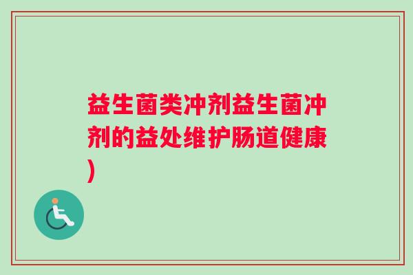 益生菌类冲剂益生菌冲剂的益处维护肠道健康)
