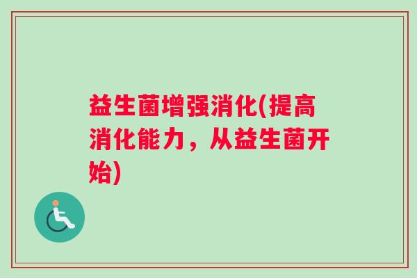 益生菌增强消化(提高消化能力，从益生菌开始)