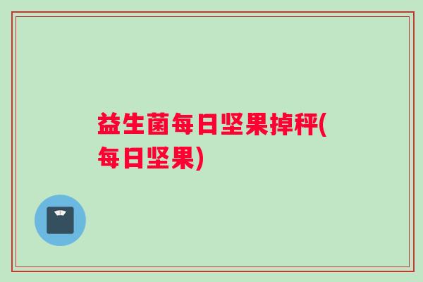 益生菌每日坚果掉秤(每日坚果) 益生菌每日坚果掉秤(每日坚果)