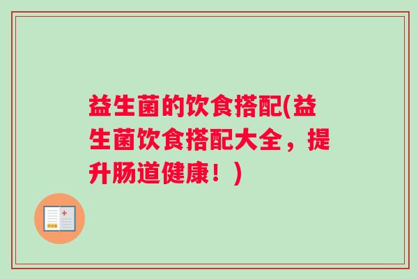 益生菌的饮食搭配(益生菌饮食搭配大全，提升肠道健康！)
