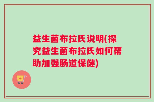 益生菌布拉氏说明(探究益生菌布拉氏如何帮助加强肠道保健)
