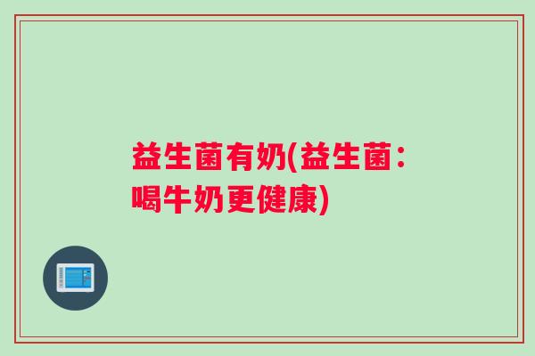 益生菌有奶(益生菌:喝牛奶更健康) 益生菌有奶(益生菌:喝牛奶更健康)