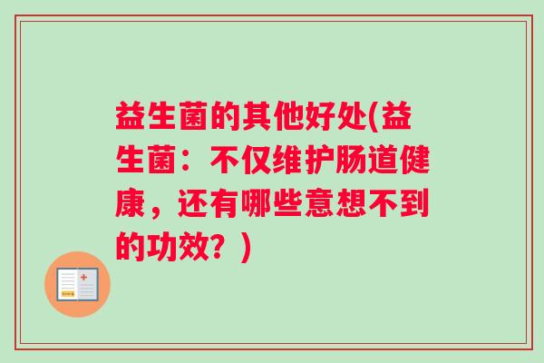 益生菌的其他好处(益生菌：不仅维护肠道健康，还有哪些意想不到的功效？)