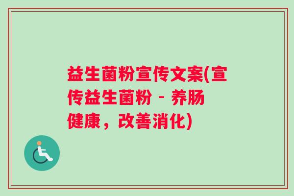 益生菌粉宣传文案(宣传益生菌粉 - 养肠健康，改善消化)