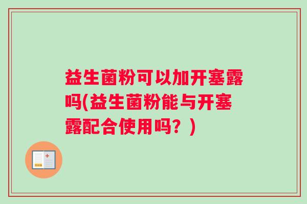 益生菌粉可以加开塞露吗(益生菌粉能与开塞露配合使用吗？)