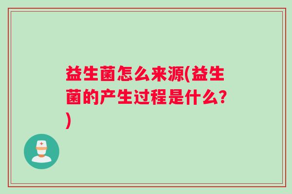 益生菌怎么来源(益生菌的产生过程是什么？)
