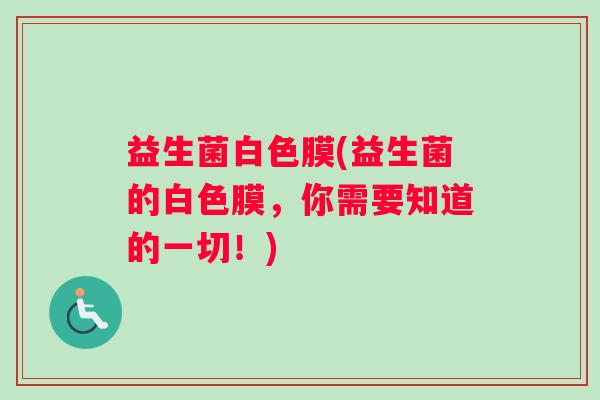 益生菌白色膜(益生菌的白色膜，你需要知道的一切！)