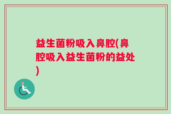 益生菌粉吸入鼻腔(鼻腔吸入益生菌粉的益处)
