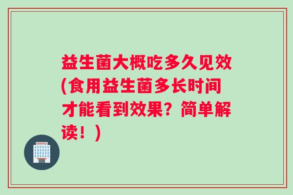 益生菌大概吃多久见效(食用益生菌多长时间才能看到效果？简单解读！)