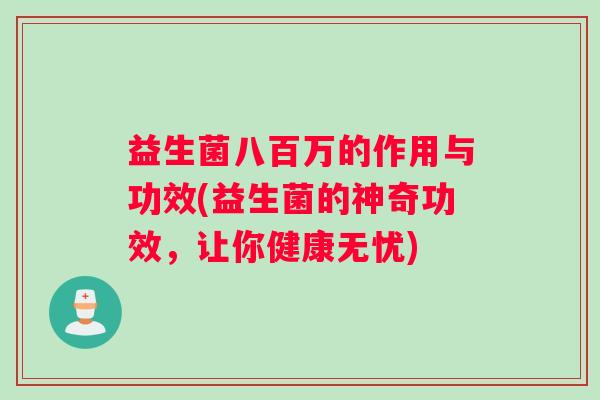 益生菌八百万的作用与功效(益生菌的神奇功效，让你健康无忧)