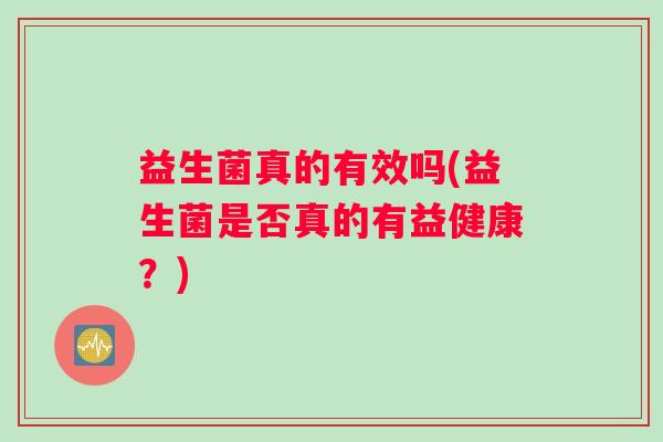 益生菌真的有效吗(益生菌是否真的有益健康？)
