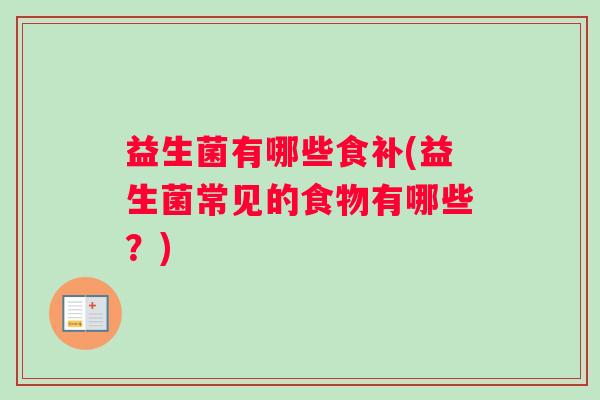 益生菌有哪些食补(益生菌常见的食物有哪些？)