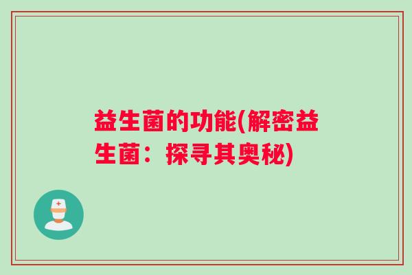 益生菌的功能(解密益生菌:探寻其奥秘) 益生菌的功能(解密益生菌:探寻其奥秘)