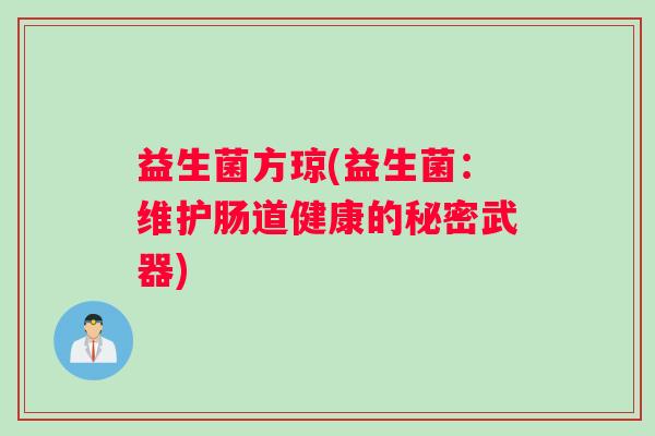益生菌方琼(益生菌:维护肠道健康的秘密武器) 益生菌方琼(益生菌:维护肠道健康的秘密武器)