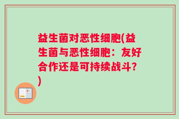 益生菌对恶性细胞(益生菌与恶性细胞：友好合作还是可持续战斗？)
