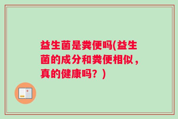 益生菌是粪便吗(益生菌的成分和粪便相似，真的健康吗？)