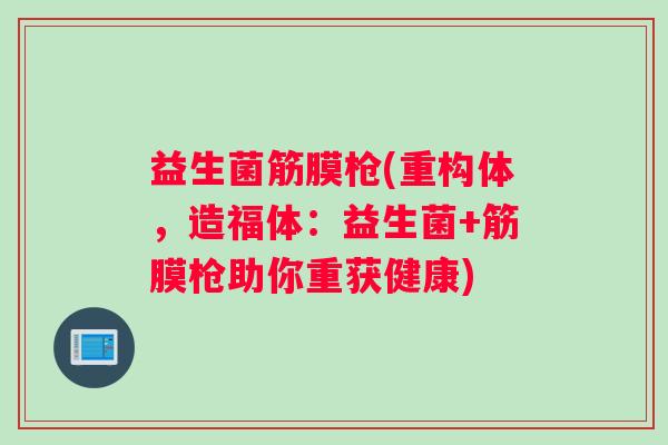 益生菌筋膜枪(重构体,造福体:益生菌+筋膜枪助你重获健康) 益生菌筋膜枪(重构体,造福体:益生菌+筋膜枪助你重获健康)