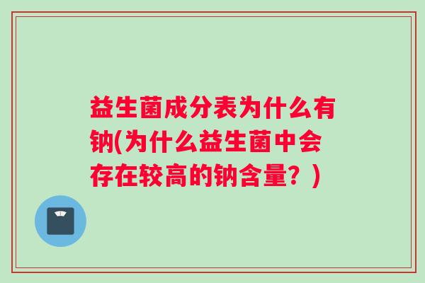 益生菌成分表为什么有钠(为什么益生菌中会存在较高的钠含量？)