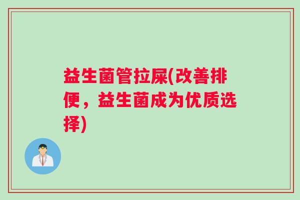 益生菌管拉屎(改善排便，益生菌成为优质选择)