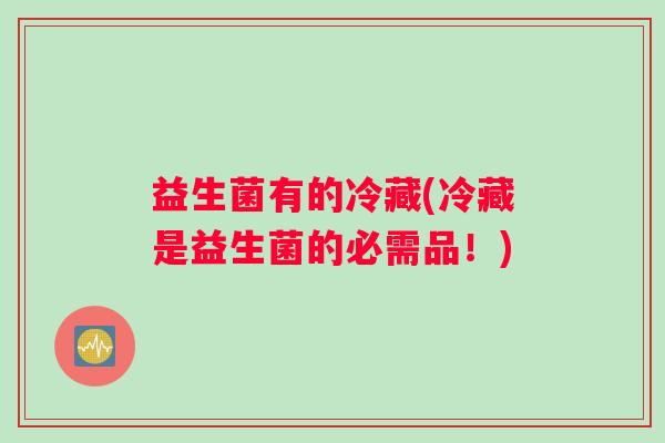 益生菌有的冷藏(冷藏是益生菌的必需品！)