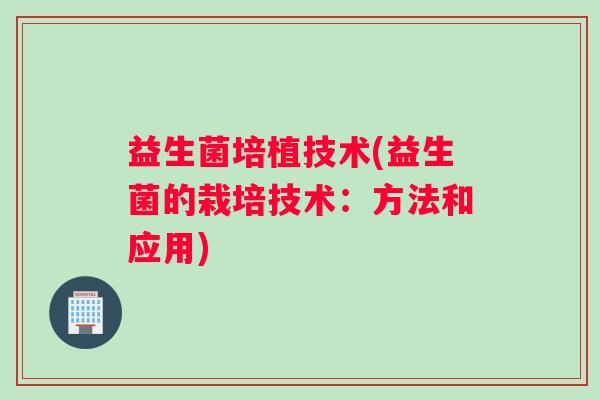 益生菌培植技术(益生菌的栽培技术：方法和应用)