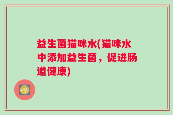 益生菌猫咪水(猫咪水中添加益生菌，促进肠道健康)