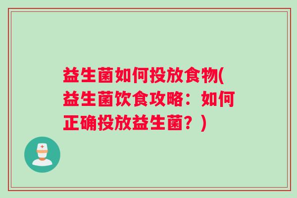 益生菌如何投放食物(益生菌饮食攻略:如何正确投放益生菌?) 益生菌如何投放食物(益生菌饮食攻略:如何正确投放益生菌?)