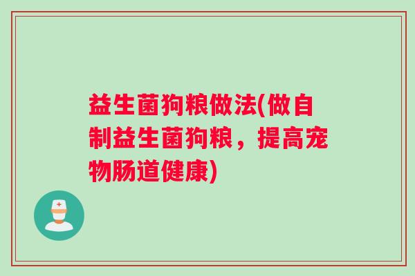 益生菌狗粮做法(做自制益生菌狗粮，提高宠物肠道健康)