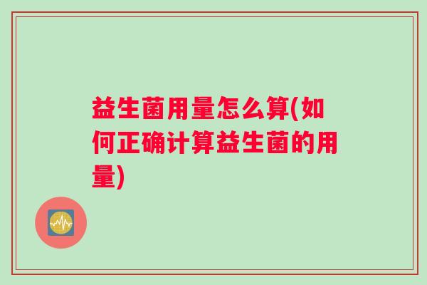 益生菌用量怎么算(如何正确计算益生菌的用量)