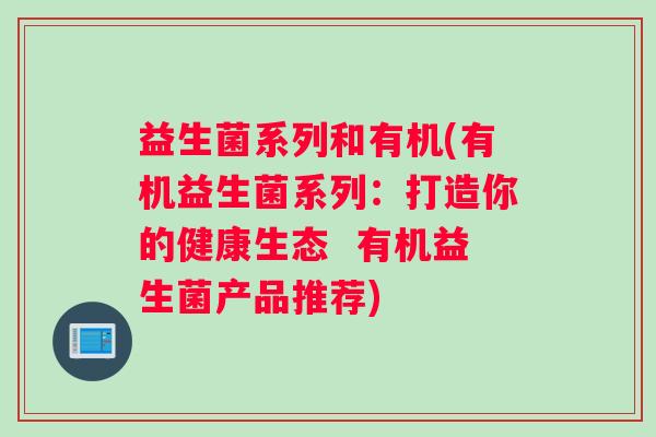 益生菌系列和有机(有机益生菌系列：打造你的健康生态  有机益生菌产品推荐)