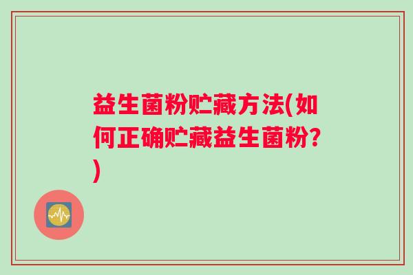 益生菌粉贮藏方法(如何正确贮藏益生菌粉？)
