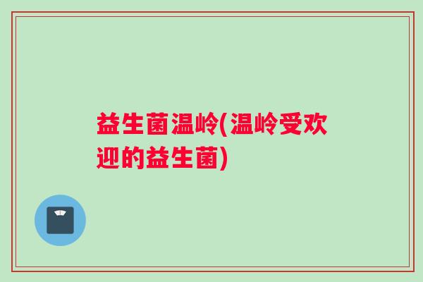 益生菌温岭(温岭受欢迎的益生菌)